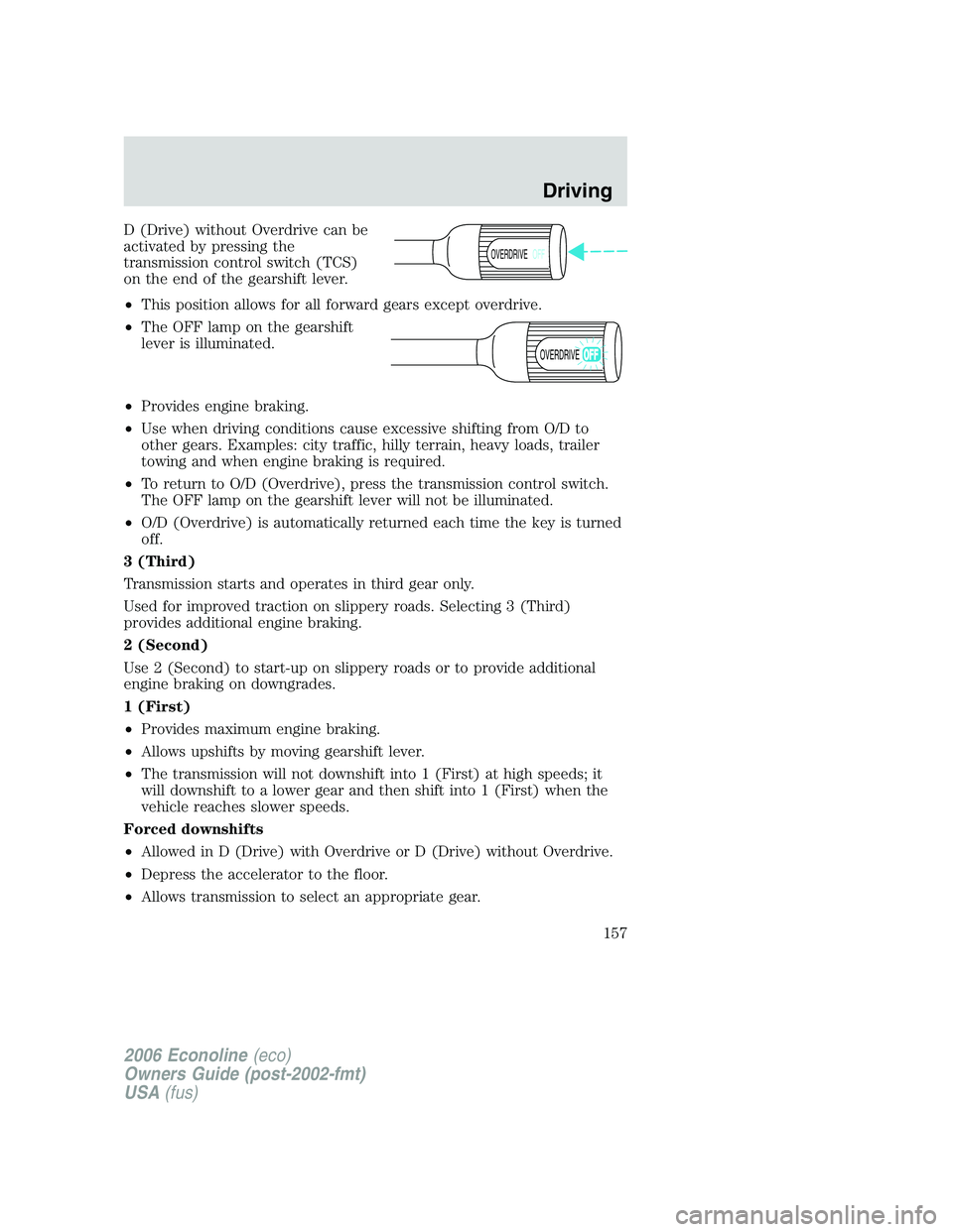 FORD E450 2006 Owners Manual D (Drive) without Overdrive can be
activated by pressing the
transmission control switch (TCS)
on the end of the gearshift lever.
•This position allows for all forward gears except overdrive.
•The FORD E450 2006 Owners Manual D (Drive) without Overdrive can be
activated by pressing the
transmission control switch (TCS)
on the end of the gearshift lever.
•This position allows for all forward gears except overdrive.
•The