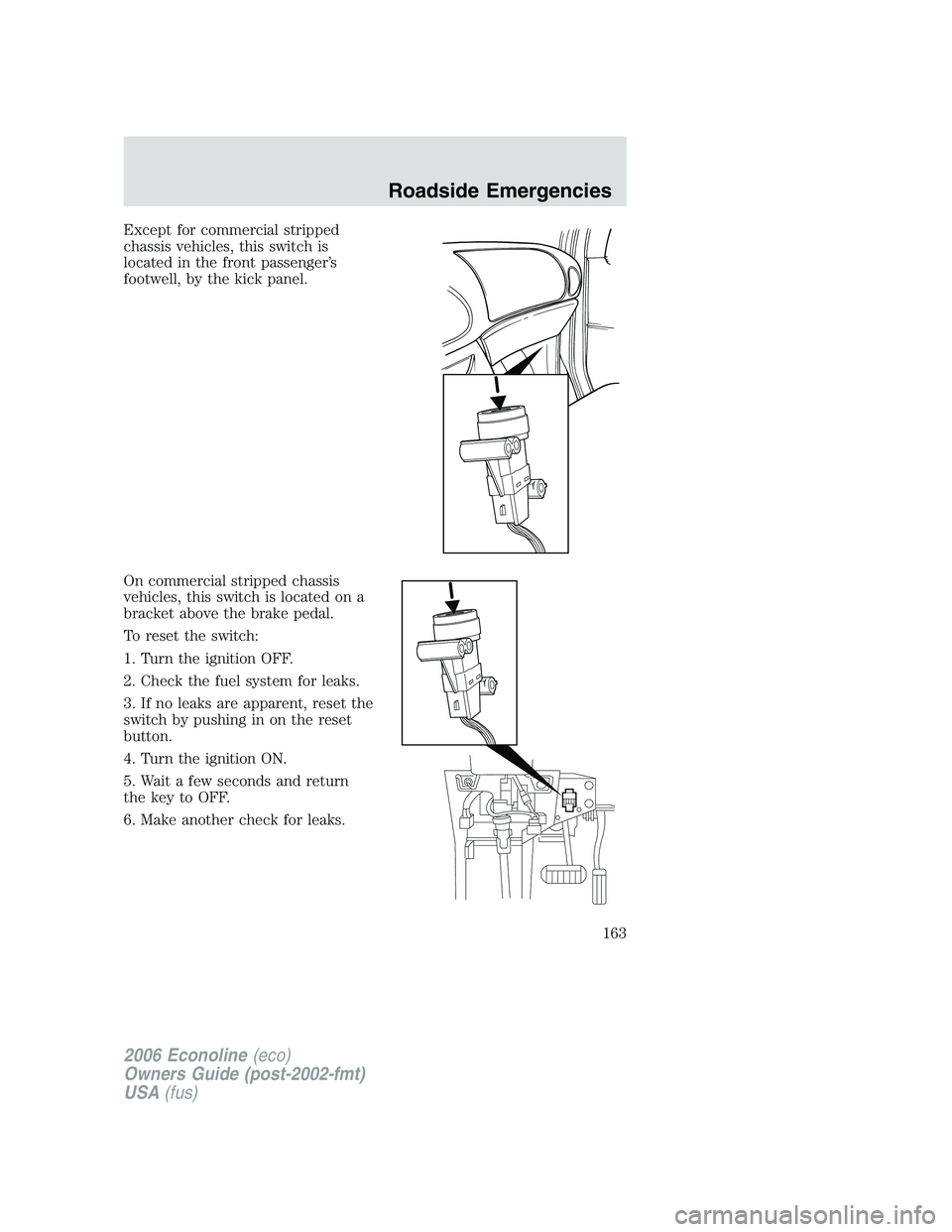 FORD E450 2006 Owners Manual Except for commercial stripped
chassis vehicles, this switch is
located in the front passenger’s
footwell, by the kick panel.
On commercial stripped chassis
vehicles, this switch is located on a
bra FORD E450 2006 Owners Manual Except for commercial stripped
chassis vehicles, this switch is
located in the front passenger’s
footwell, by the kick panel.
On commercial stripped chassis
vehicles, this switch is located on a
bra