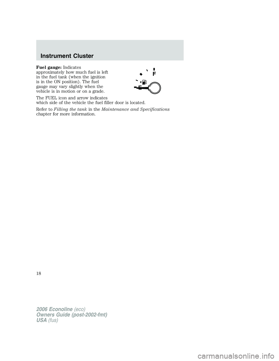 FORD E450 2006 User Guide Fuel gauge:Indicates
approximately how much fuel is left
in the fuel tank (when the ignition
is in the ON position). The fuel
gauge may vary slightly when the
vehicle is in motion or on a grade.
The F FORD E450 2006 User Guide Fuel gauge:Indicates
approximately how much fuel is left
in the fuel tank (when the ignition
is in the ON position). The fuel
gauge may vary slightly when the
vehicle is in motion or on a grade.
The F