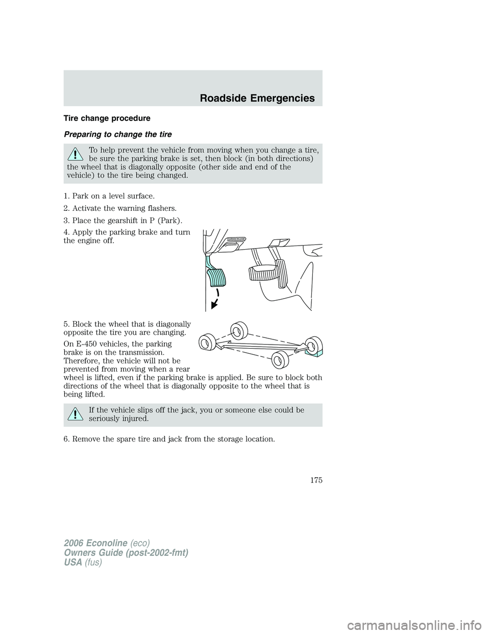 FORD E450 2006 Owners Manual Tire change procedure
Preparing to change the tire
To help prevent the vehicle from moving when you change a tire,
be sure the parking brake is set, then block (in both directions)
the wheel that is d FORD E450 2006 Owners Manual Tire change procedure
Preparing to change the tire
To help prevent the vehicle from moving when you change a tire,
be sure the parking brake is set, then block (in both directions)
the wheel that is d
