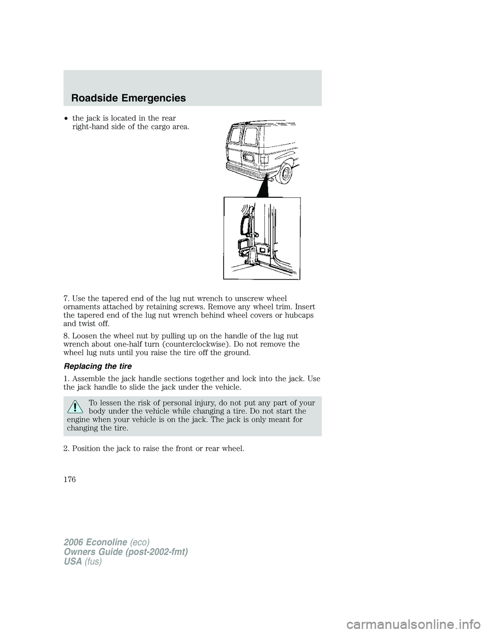 FORD E450 2006 Owners Manual •the jack is located in the rear
right-hand side of the cargo area.
7. Use the tapered end of the lug nut wrench to unscrew wheel
ornaments attached by retaining screws. Remove any wheel trim. Inser FORD E450 2006 Owners Manual •the jack is located in the rear
right-hand side of the cargo area.
7. Use the tapered end of the lug nut wrench to unscrew wheel
ornaments attached by retaining screws. Remove any wheel trim. Inser