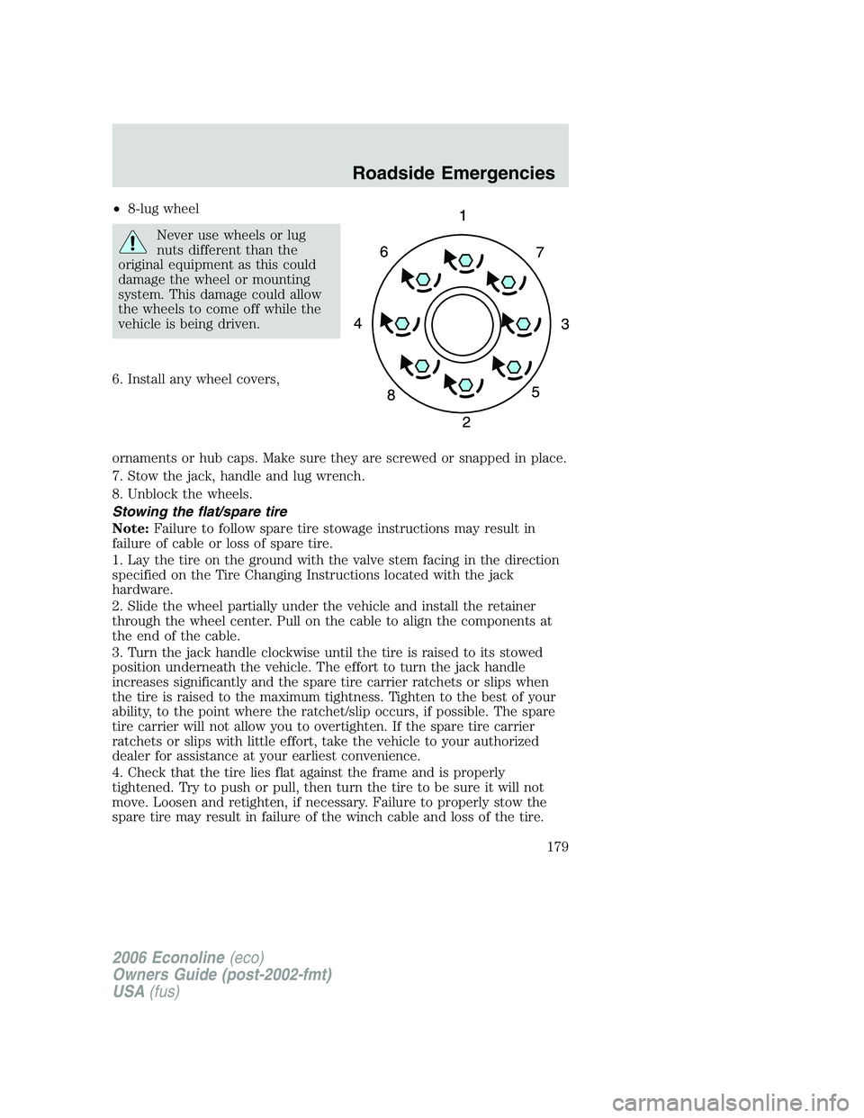 FORD E450 2006 Owners Manual •8-lug wheel
Never use wheels or lug
nuts different than the
original equipment as this could
damage the wheel or mounting
system. This damage could allow
the wheels to come off while the
vehicle is FORD E450 2006 Owners Manual •8-lug wheel
Never use wheels or lug
nuts different than the
original equipment as this could
damage the wheel or mounting
system. This damage could allow
the wheels to come off while the
vehicle is
