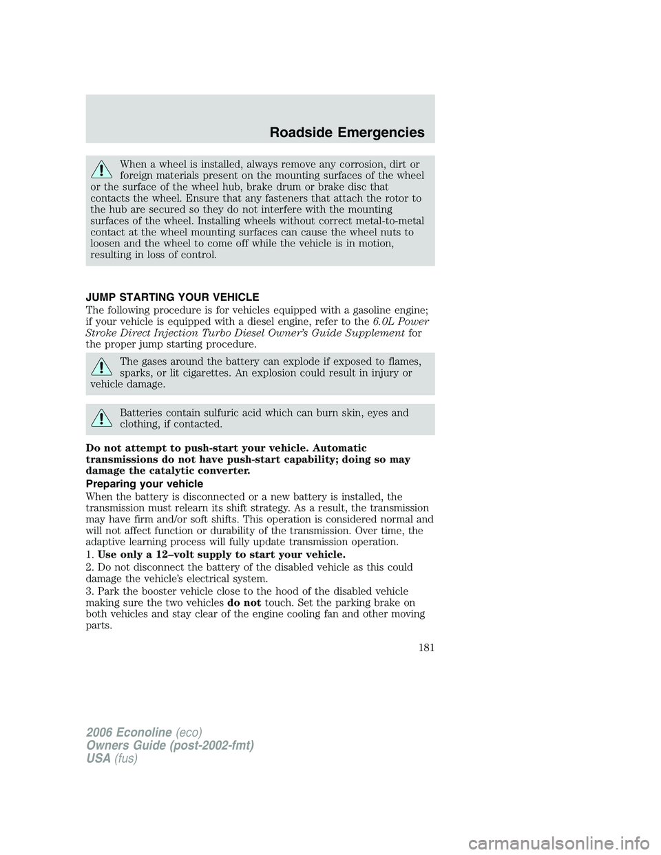 FORD E450 2006 Owners Manual When a wheel is installed, always remove any corrosion, dirt or
foreign materials present on the mounting surfaces of the wheel
or the surface of the wheel hub, brake drum or brake disc that
contacts FORD E450 2006 Owners Manual When a wheel is installed, always remove any corrosion, dirt or
foreign materials present on the mounting surfaces of the wheel
or the surface of the wheel hub, brake drum or brake disc that
contacts