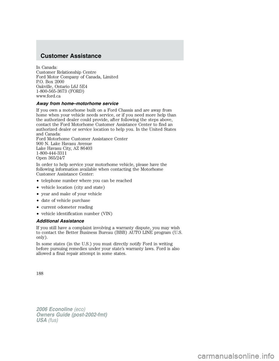 FORD E450 2006 Owners Manual In Canada:
Customer Relationship Centre
Ford Motor Company of Canada, Limited
P.O. Box 2000
Oakville, Ontario L6J 5E4
1-800-565-3673 (FORD)
www.ford.ca
Away from home–motorhome service
If you own a FORD E450 2006 Owners Manual In Canada:
Customer Relationship Centre
Ford Motor Company of Canada, Limited
P.O. Box 2000
Oakville, Ontario L6J 5E4
1-800-565-3673 (FORD)
www.ford.ca
Away from home–motorhome service
If you own a