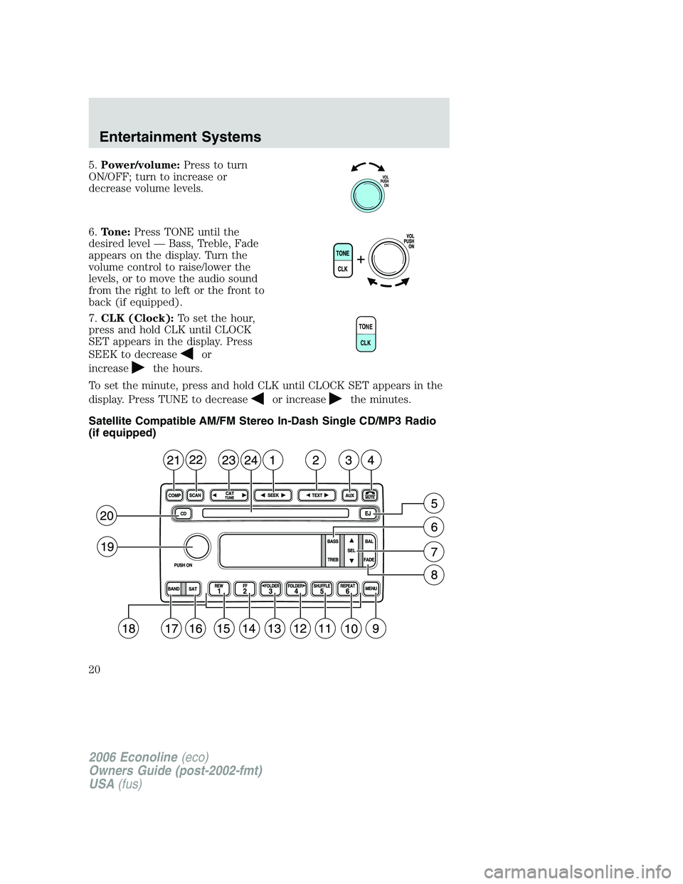 FORD E450 2006 User Guide 5.Power/volume:Press to turn
ON/OFF; turn to increase or
decrease volume levels.
6.Tone:Press TONE until the
desired level — Bass, Treble, Fade
appears on the display. Turn the
volume control to rai FORD E450 2006 User Guide 5.Power/volume:Press to turn
ON/OFF; turn to increase or
decrease volume levels.
6.Tone:Press TONE until the
desired level — Bass, Treble, Fade
appears on the display. Turn the
volume control to rai