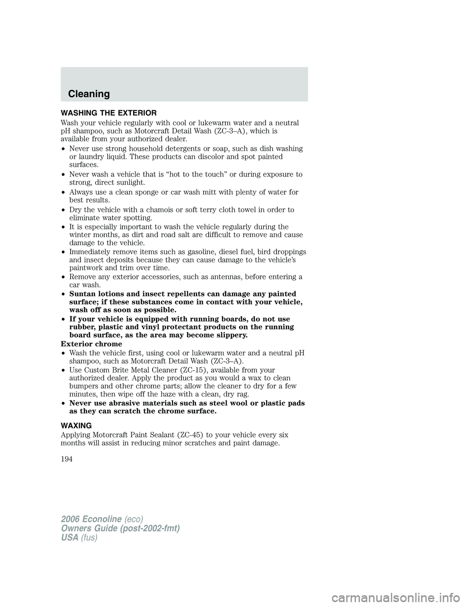 FORD E450 2006 Owners Manual WASHING THE EXTERIOR
Wash your vehicle regularly with cool or lukewarm water and a neutral
pH shampoo, such as Motorcraft Detail Wash (ZC-3–A), which is
available from your authorized dealer.
•Nev FORD E450 2006 Owners Manual WASHING THE EXTERIOR
Wash your vehicle regularly with cool or lukewarm water and a neutral
pH shampoo, such as Motorcraft Detail Wash (ZC-3–A), which is
available from your authorized dealer.
•Nev