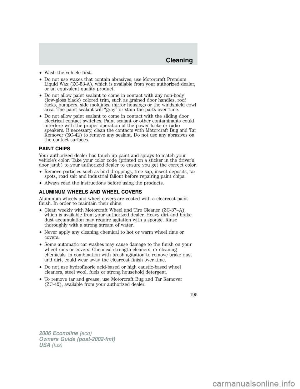 FORD E450 2006 Owners Manual •Wash the vehicle first.
•Do not use waxes that contain abrasives; use Motorcraft Premium
Liquid Wax (ZC-53-A), which is available from your authorized dealer,
or an equivalent quality product.
FORD E450 2006 Owners Manual •Wash the vehicle first.
•Do not use waxes that contain abrasives; use Motorcraft Premium
Liquid Wax (ZC-53-A), which is available from your authorized dealer,
or an equivalent quality product.