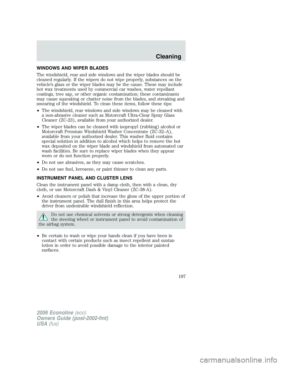 FORD E450 2006 Owners Manual WINDOWS AND WIPER BLADES
The windshield, rear and side windows and the wiper blades should be
cleaned regularly. If the wipers do not wipe properly, substances on the
vehicle’s glass or the wiper bl FORD E450 2006 Owners Manual WINDOWS AND WIPER BLADES
The windshield, rear and side windows and the wiper blades should be
cleaned regularly. If the wipers do not wipe properly, substances on the
vehicle’s glass or the wiper bl