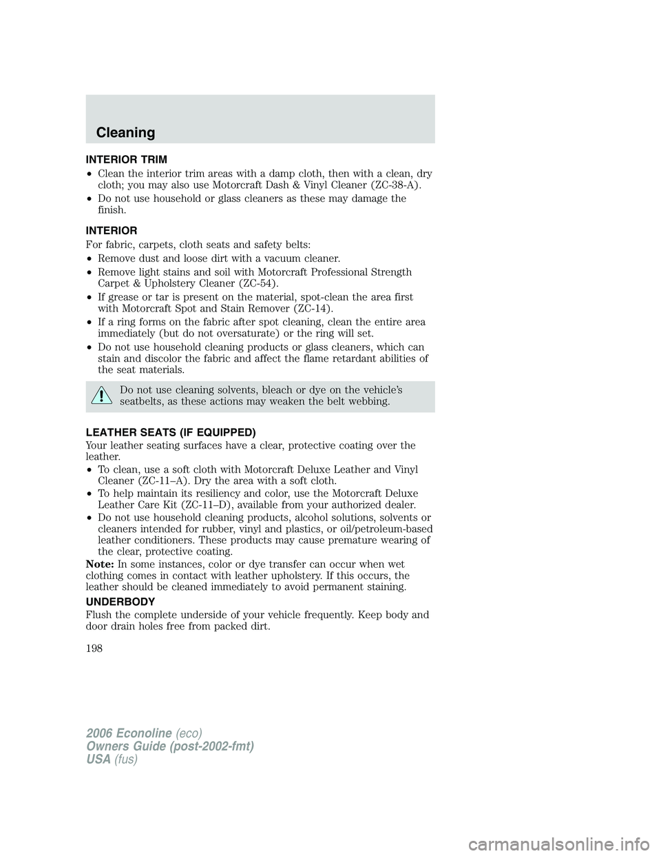 FORD E450 2006 Owners Manual INTERIOR TRIM
•Clean the interior trim areas with a damp cloth, then with a clean, dry
cloth; you may also use Motorcraft Dash & Vinyl Cleaner (ZC-38-A).
•Do not use household or glass cleaners as FORD E450 2006 Owners Manual INTERIOR TRIM
•Clean the interior trim areas with a damp cloth, then with a clean, dry
cloth; you may also use Motorcraft Dash & Vinyl Cleaner (ZC-38-A).
•Do not use household or glass cleaners as