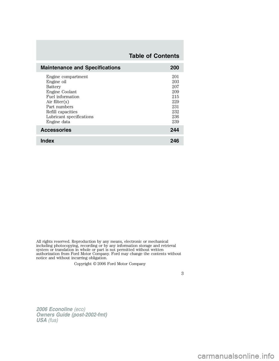 FORD E450 2006  Owners Manual Maintenance and Specifications 200
Engine compartment 201
Engine oil 203
Battery 207
Engine Coolant 209
Fuel information 215
Air filter(s) 229
Part numbers 231
Refill capacities 232
Lubricant specific