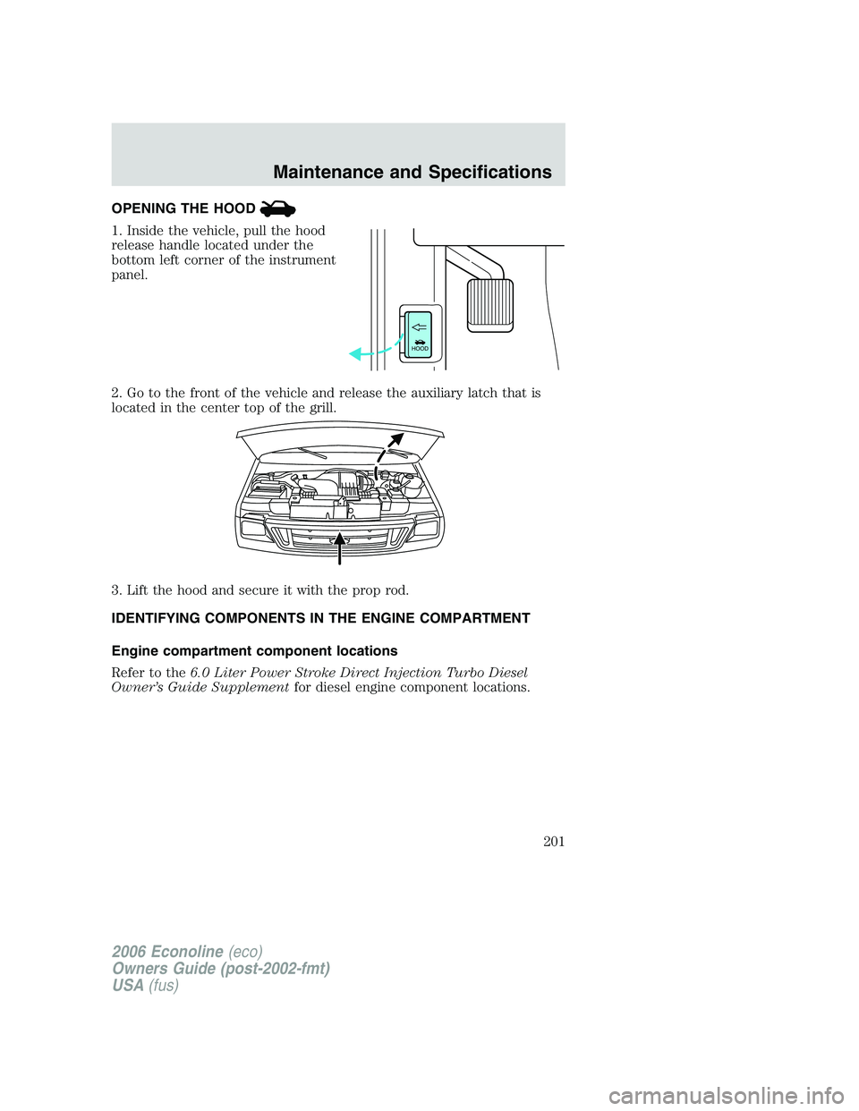 FORD E450 2006 Owners Manual OPENING THE HOOD
1. Inside the vehicle, pull the hood
release handle located under the
bottom left corner of the instrument
panel.
2. Go to the front of the vehicle and release the auxiliary latch tha FORD E450 2006 Owners Manual OPENING THE HOOD
1. Inside the vehicle, pull the hood
release handle located under the
bottom left corner of the instrument
panel.
2. Go to the front of the vehicle and release the auxiliary latch tha
