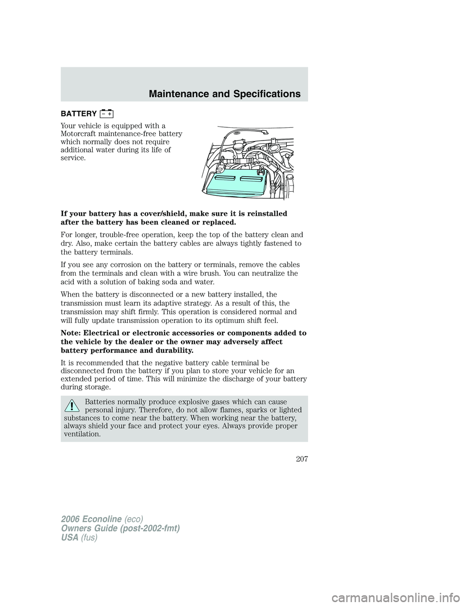 FORD E450 2006 Owners Manual BATTERY
Your vehicle is equipped with a
Motorcraft maintenance-free battery
which normally does not require
additional water during its life of
service.
If your battery has a cover/shield, make sure i FORD E450 2006 Owners Manual BATTERY
Your vehicle is equipped with a
Motorcraft maintenance-free battery
which normally does not require
additional water during its life of
service.
If your battery has a cover/shield, make sure i