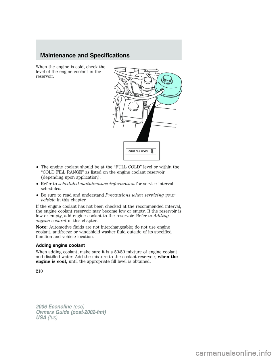 FORD E450 2006 Owners Manual When the engine is cold, check the
level of the engine coolant in the
reservoir.
•The engine coolant should be at the “FULL COLD” level or within the
“COLD FILL RANGE” as listed on the engin FORD E450 2006 Owners Manual When the engine is cold, check the
level of the engine coolant in the
reservoir.
•The engine coolant should be at the “FULL COLD” level or within the
“COLD FILL RANGE” as listed on the engin