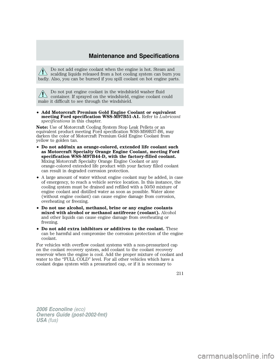 FORD E450 2006 Owners Manual Do not add engine coolant when the engine is hot. Steam and
scalding liquids released from a hot cooling system can burn you
badly. Also, you can be burned if you spill coolant on hot engine parts.
Do FORD E450 2006 Owners Manual Do not add engine coolant when the engine is hot. Steam and
scalding liquids released from a hot cooling system can burn you
badly. Also, you can be burned if you spill coolant on hot engine parts.
Do