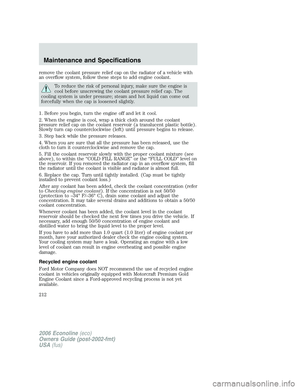 FORD E450 2006 Owners Manual remove the coolant pressure relief cap on the radiator of a vehicle with
an overflow system, follow these steps to add engine coolant.
To reduce the risk of personal injury, make sure the engine is
co FORD E450 2006 Owners Manual remove the coolant pressure relief cap on the radiator of a vehicle with
an overflow system, follow these steps to add engine coolant.
To reduce the risk of personal injury, make sure the engine is
co