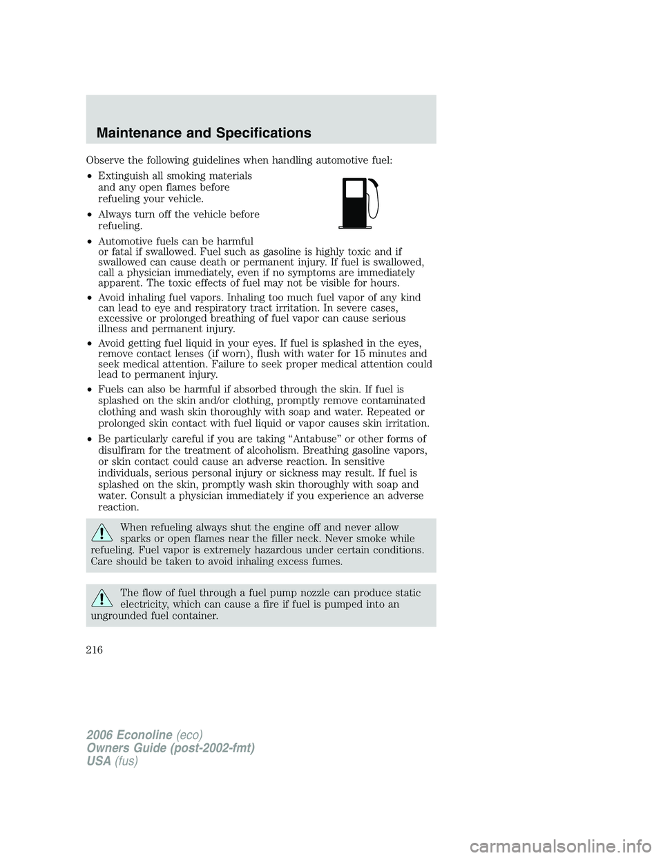FORD E450 2006  Owners Manual Observe the following guidelines when handling automotive fuel:
•Extinguish all smoking materials
and any open flames before
refueling your vehicle.
•Always turn off the vehicle before
refueling.
