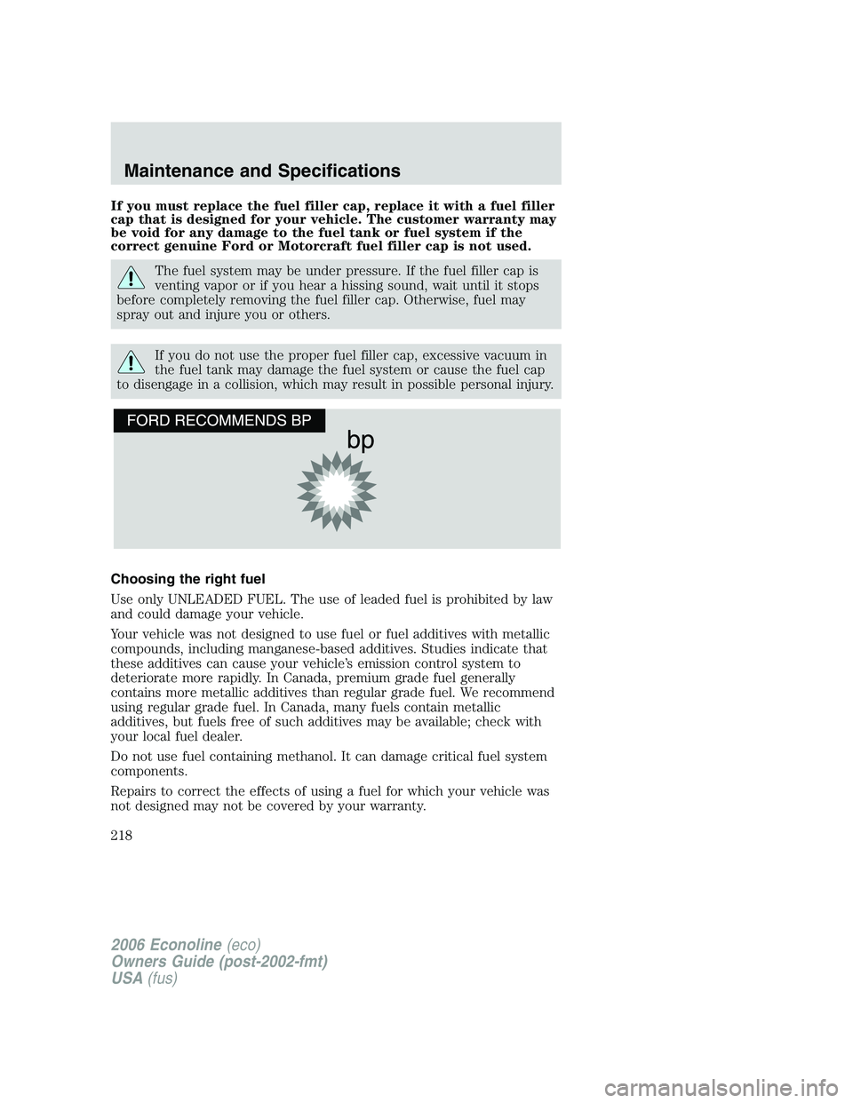 FORD E450 2006 Owners Manual If you must replace the fuel filler cap, replace it with a fuel filler
cap that is designed for your vehicle. The customer warranty may
be void for any damage to the fuel tank or fuel system if the
co FORD E450 2006 Owners Manual If you must replace the fuel filler cap, replace it with a fuel filler
cap that is designed for your vehicle. The customer warranty may
be void for any damage to the fuel tank or fuel system if the
co