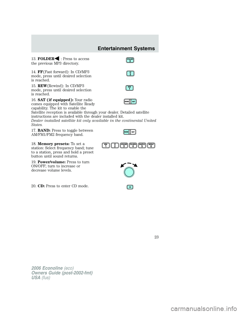 FORD E450 2006 Owners Manual 13.FOLDER: Press to access
the previous MP3 directory.
14.FF(Fast forward): In CD/MP3
mode, press until desired selection
is reached.
15.REW(Rewind): In CD/MP3
mode, press until desired selection
is r FORD E450 2006 Owners Manual 13.FOLDER: Press to access
the previous MP3 directory.
14.FF(Fast forward): In CD/MP3
mode, press until desired selection
is reached.
15.REW(Rewind): In CD/MP3
mode, press until desired selection
is r