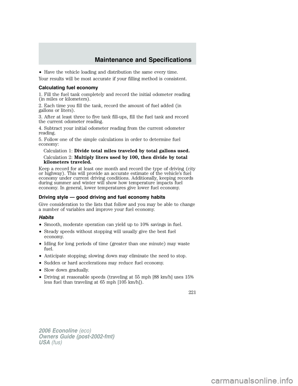 FORD E450 2006 Owners Manual •Have the vehicle loading and distribution the same every time.
Your results will be most accurate if your filling method is consistent.
Calculating fuel economy
1. Fill the fuel tank completely and FORD E450 2006 Owners Manual •Have the vehicle loading and distribution the same every time.
Your results will be most accurate if your filling method is consistent.
Calculating fuel economy
1. Fill the fuel tank completely and