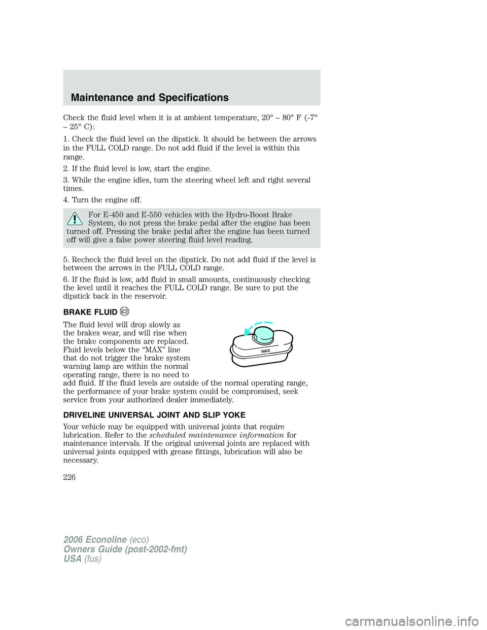 FORD E450 2006 Owners Manual Check the fluid level when it is at ambient temperature, 20° – 80° F (-7°
– 25° C):
1. Check the fluid level on the dipstick. It should be between the arrows
in the FULL COLD range. Do not add FORD E450 2006 Owners Manual Check the fluid level when it is at ambient temperature, 20° – 80° F (-7°
– 25° C):
1. Check the fluid level on the dipstick. It should be between the arrows
in the FULL COLD range. Do not add
