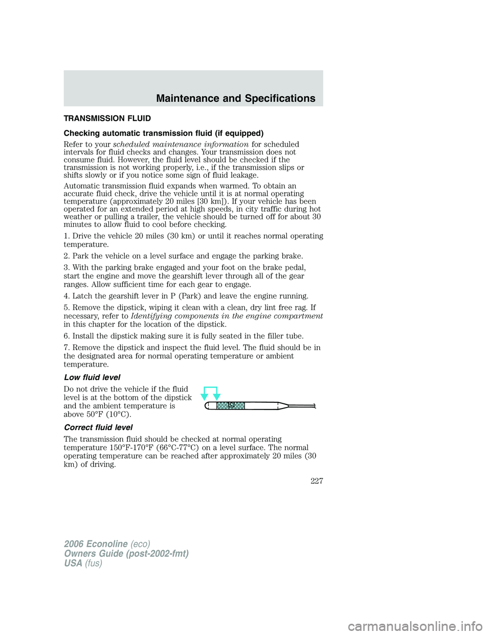 FORD E450 2006 Owners Manual TRANSMISSION FLUID
Checking automatic transmission fluid (if equipped)
Refer to yourscheduled maintenance informationfor scheduled
intervals for fluid checks and changes. Your transmission does not
co FORD E450 2006 Owners Manual TRANSMISSION FLUID
Checking automatic transmission fluid (if equipped)
Refer to yourscheduled maintenance informationfor scheduled
intervals for fluid checks and changes. Your transmission does not
co