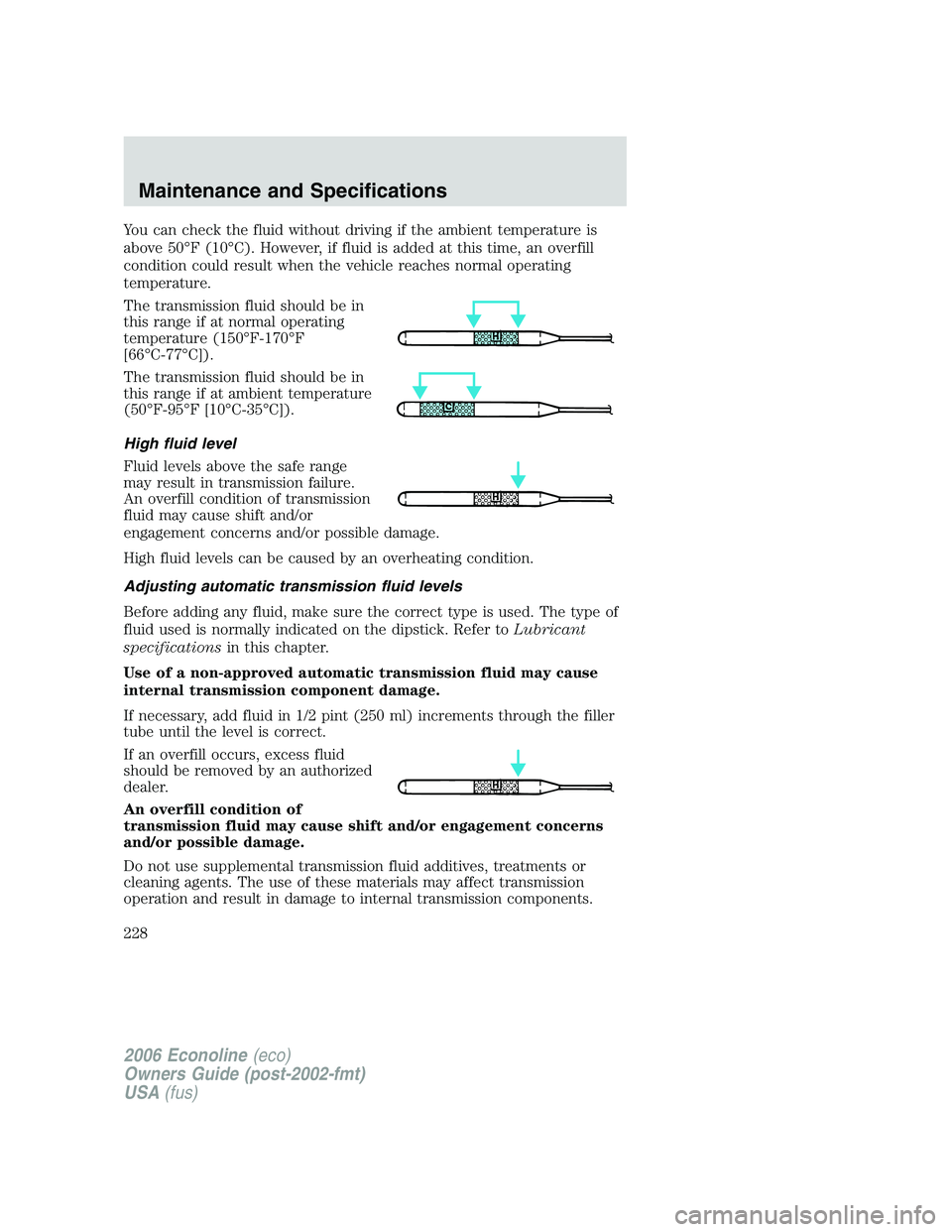 FORD E450 2006 Owners Manual You can check the fluid without driving if the ambient temperature is
above 50°F (10°C). However, if fluid is added at this time, an overfill
condition could result when the vehicle reaches normal o FORD E450 2006 Owners Manual You can check the fluid without driving if the ambient temperature is
above 50°F (10°C). However, if fluid is added at this time, an overfill
condition could result when the vehicle reaches normal o
