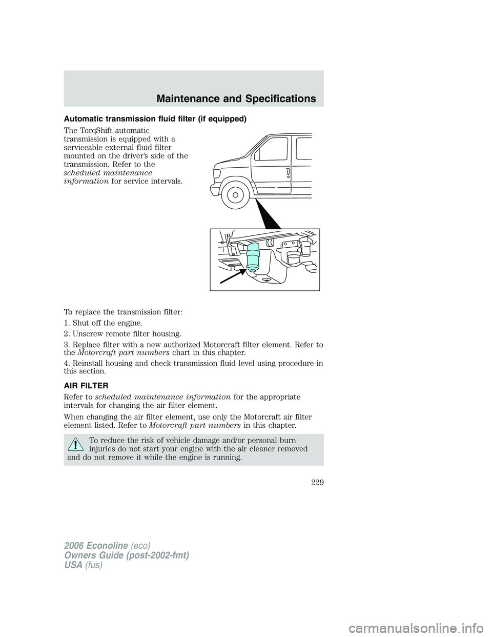 FORD E450 2006 Owners Manual Automatic transmission fluid filter (if equipped)
The TorqShift automatic
transmission is equipped with a
serviceable external fluid filter
mounted on the driver’s side of the
transmission. Refer to FORD E450 2006 Owners Manual Automatic transmission fluid filter (if equipped)
The TorqShift automatic
transmission is equipped with a
serviceable external fluid filter
mounted on the driver’s side of the
transmission. Refer to