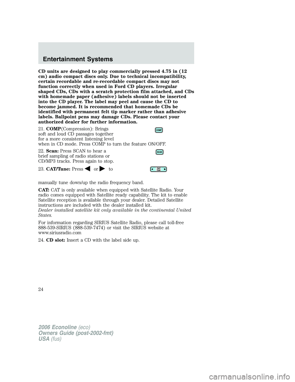 FORD E450 2006 Owners Manual CD units are designed to play commercially pressed 4.75 in (12
cm) audio compact discs only. Due to technical incompatibility,
certain recordable and re-recordable compact discs may not
function corre FORD E450 2006 Owners Manual CD units are designed to play commercially pressed 4.75 in (12
cm) audio compact discs only. Due to technical incompatibility,
certain recordable and re-recordable compact discs may not
function corre