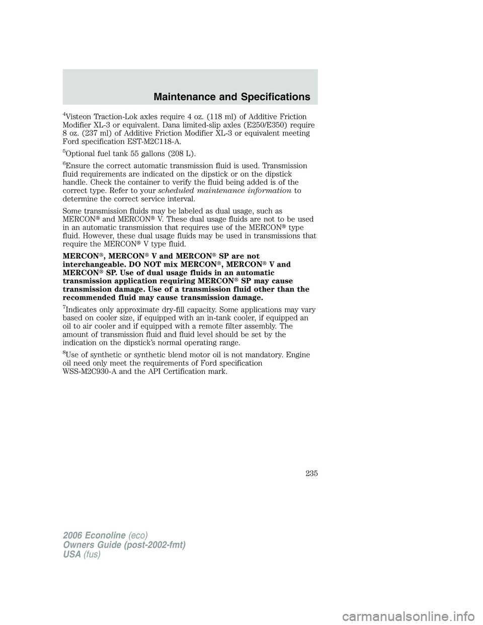 FORD E450 2006  Owners Manual 4Visteon Traction-Lok axles require 4 oz. (118 ml) of Additive Friction
Modifier XL-3 or equivalent. Dana limited-slip axles (E250/E350) require
8 oz. (237 ml) of Additive Friction Modifier XL-3 or eq