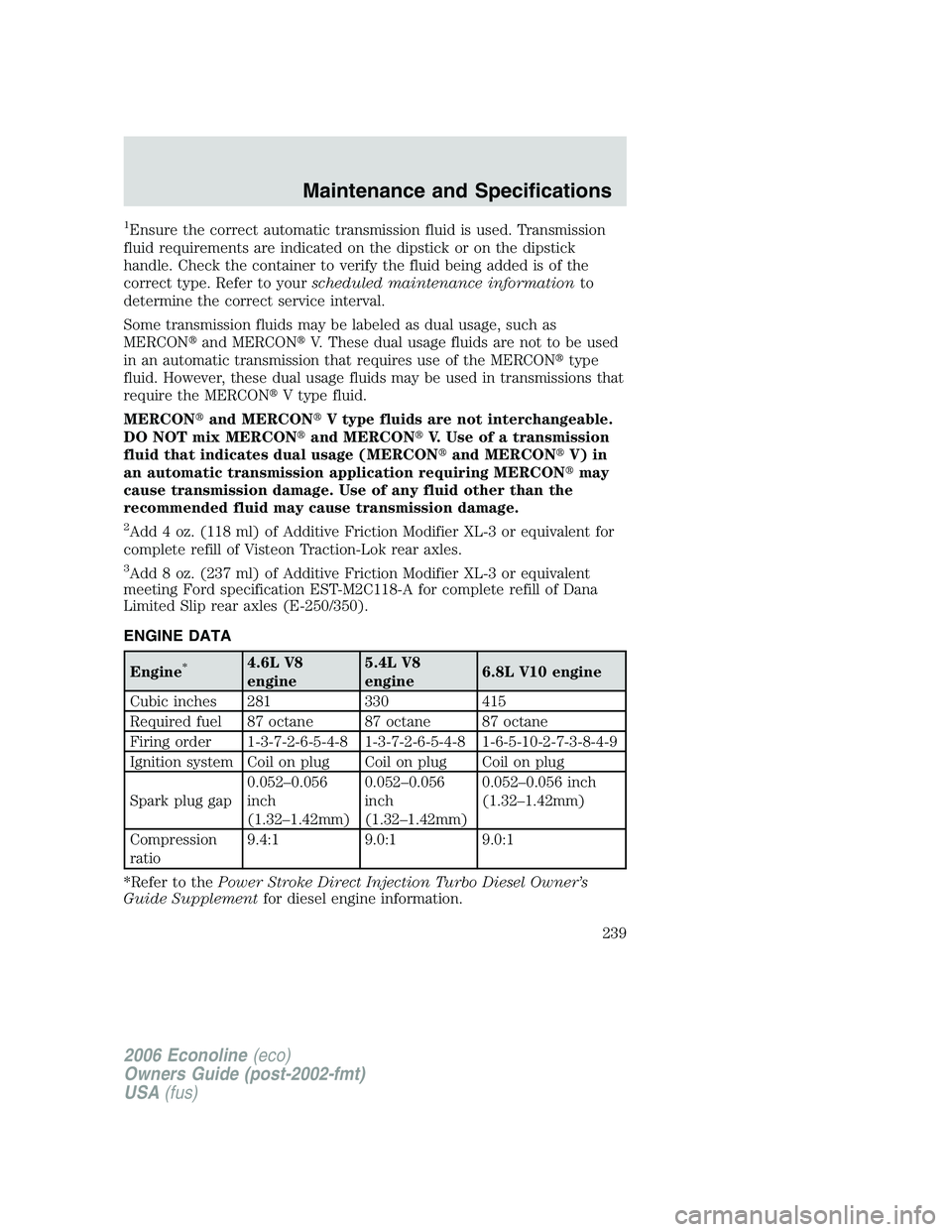 FORD E450 2006  Owners Manual 1Ensure the correct automatic transmission fluid is used. Transmission
fluid requirements are indicated on the dipstick or on the dipstick
handle. Check the container to verify the fluid being added i