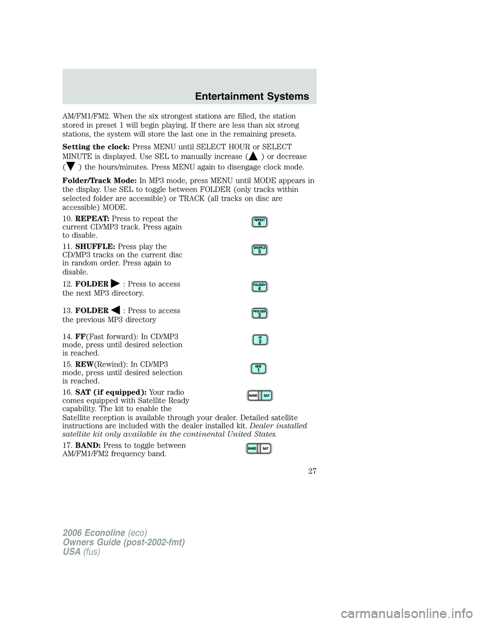 FORD E450 2006 Owners Manual AM/FM1/FM2. When the six strongest stations are filled, the station
stored in preset 1 will begin playing. If there are less than six strong
stations, the system will store the last one in the remaini FORD E450 2006 Owners Manual AM/FM1/FM2. When the six strongest stations are filled, the station
stored in preset 1 will begin playing. If there are less than six strong
stations, the system will store the last one in the remaini