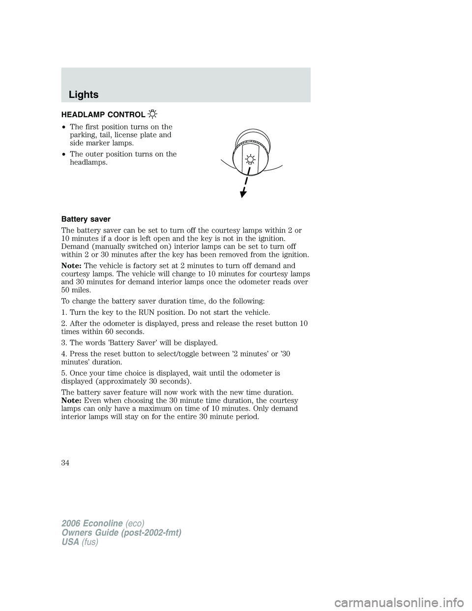 FORD E450 2006 Owners Guide HEADLAMP CONTROL
•The first position turns on the
parking, tail, license plate and
side marker lamps.
•The outer position turns on the
headlamps.
Battery saver
The battery saver can be set to turn FORD E450 2006 Owners Guide HEADLAMP CONTROL
•The first position turns on the
parking, tail, license plate and
side marker lamps.
•The outer position turns on the
headlamps.
Battery saver
The battery saver can be set to turn
