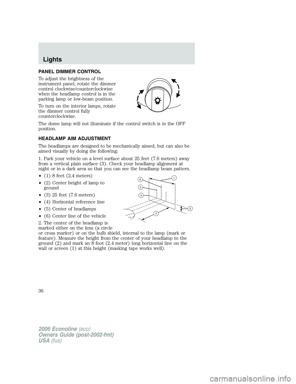 FORD E450 2006  Owners Manual PANEL DIMMER CONTROL
To adjust the brightness of the
instrument panel, rotate the dimmer
control clockwise/counterclockwise
when the headlamp control is in the
parking lamp or low-beam position.
To tu