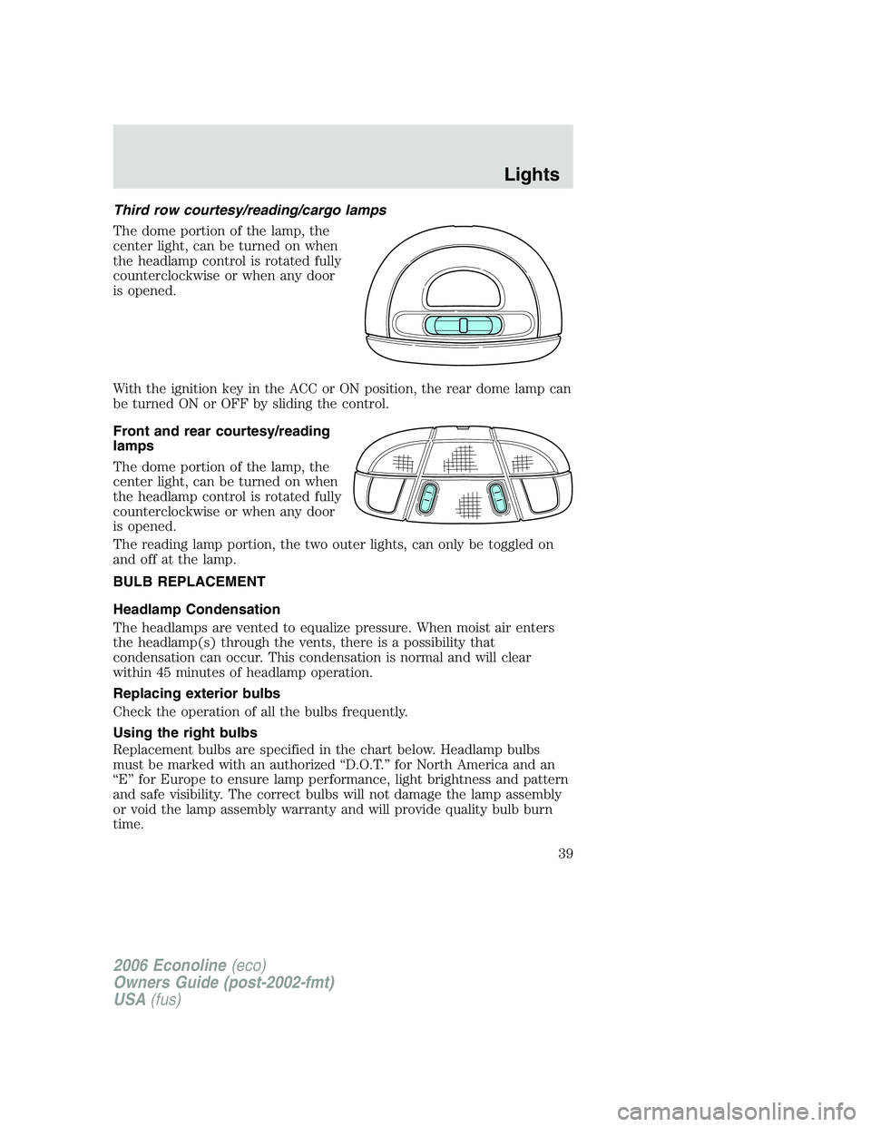 FORD E450 2006 Owners Guide Third row courtesy/reading/cargo lamps
The dome portion of the lamp, the
center light, can be turned on when
the headlamp control is rotated fully
counterclockwise or when any door
is opened.
With the FORD E450 2006 Owners Guide Third row courtesy/reading/cargo lamps
The dome portion of the lamp, the
center light, can be turned on when
the headlamp control is rotated fully
counterclockwise or when any door
is opened.
With the