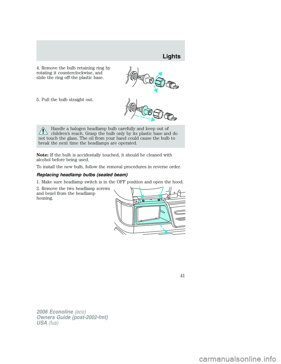 FORD E450 2006 Service Manual 4. Remove the bulb retaining ring by
rotating it counterclockwise, and
slide the ring off the plastic base.
5. Pull the bulb straight out.
Handle a halogen headlamp bulb carefully and keep out of
chil FORD E450 2006 Service Manual 4. Remove the bulb retaining ring by
rotating it counterclockwise, and
slide the ring off the plastic base.
5. Pull the bulb straight out.
Handle a halogen headlamp bulb carefully and keep out of
chil