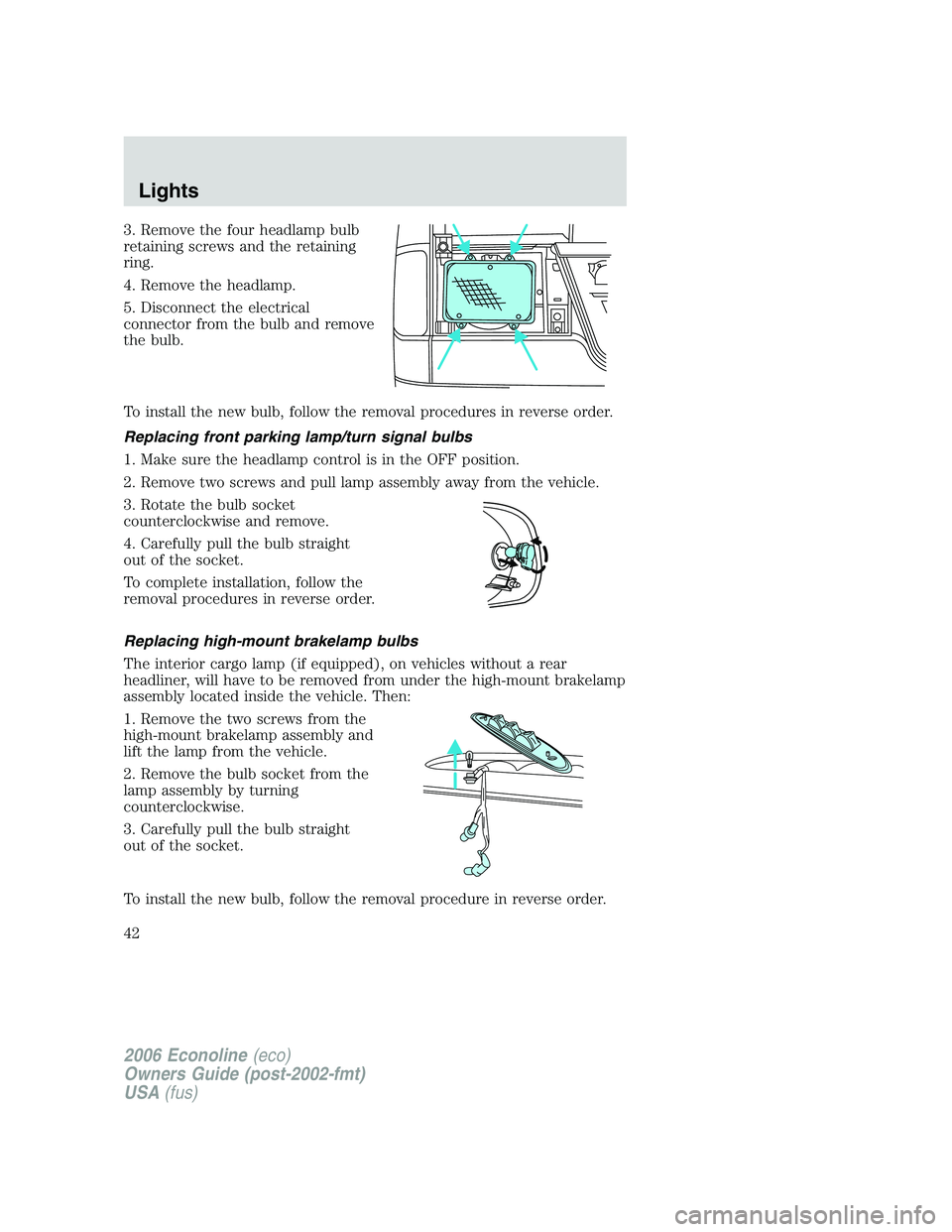 FORD E450 2006 Service Manual 3. Remove the four headlamp bulb
retaining screws and the retaining
ring.
4. Remove the headlamp.
5. Disconnect the electrical
connector from the bulb and remove
the bulb.
To install the new bulb, fol FORD E450 2006 Service Manual 3. Remove the four headlamp bulb
retaining screws and the retaining
ring.
4. Remove the headlamp.
5. Disconnect the electrical
connector from the bulb and remove
the bulb.
To install the new bulb, fol