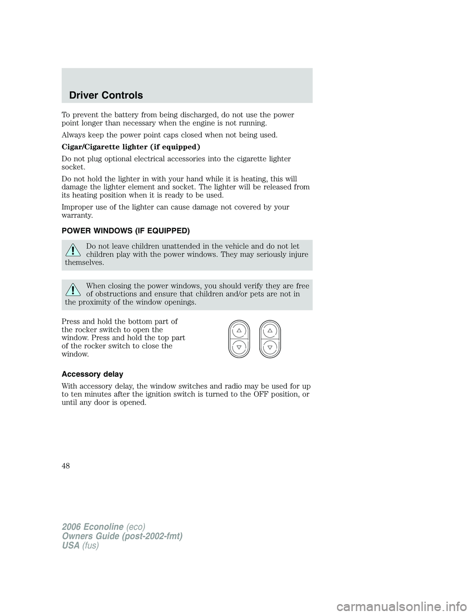 FORD E450 2006 Service Manual To prevent the battery from being discharged, do not use the power
point longer than necessary when the engine is not running.
Always keep the power point caps closed when not being used.
Cigar/Cigare FORD E450 2006 Service Manual To prevent the battery from being discharged, do not use the power
point longer than necessary when the engine is not running.
Always keep the power point caps closed when not being used.
Cigar/Cigare