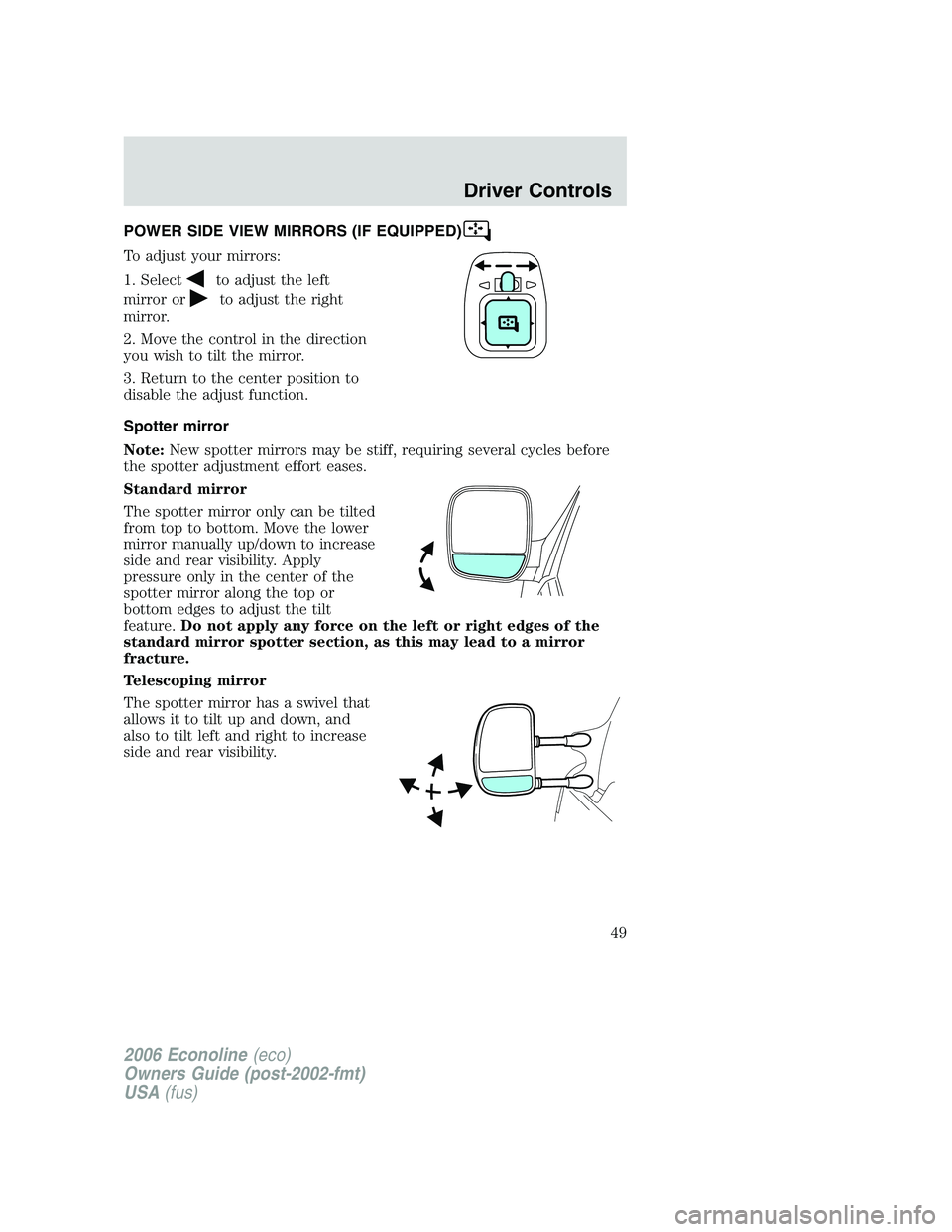 FORD E450 2006 Service Manual POWER SIDE VIEW MIRRORS (IF EQUIPPED)
To adjust your mirrors:
1. Select
to adjust the left
mirror or
to adjust the right
mirror.
2. Move the control in the direction
you wish to tilt the mirror.
3. Re FORD E450 2006 Service Manual POWER SIDE VIEW MIRRORS (IF EQUIPPED)
To adjust your mirrors:
1. Select
to adjust the left
mirror or
to adjust the right
mirror.
2. Move the control in the direction
you wish to tilt the mirror.
3. Re