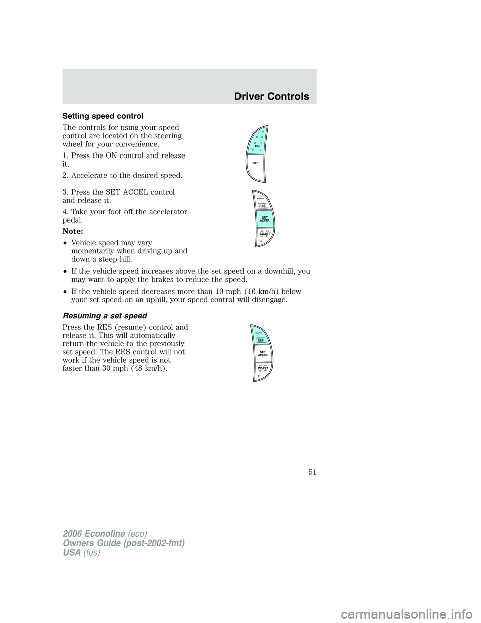 FORD E450 2006 Workshop Manual Setting speed control
The controls for using your speed
control are located on the steering
wheel for your convenience.
1. Press the ON control and release
it.
2. Accelerate to the desired speed.
3. P