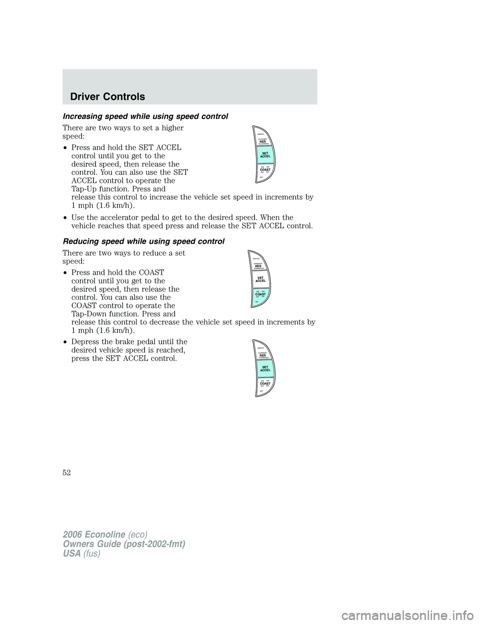 FORD E450 2006 Workshop Manual Increasing speed while using speed control
There are two ways to set a higher
speed:
•Press and hold the SET ACCEL
control until you get to the
desired speed, then release the
control. You can also 