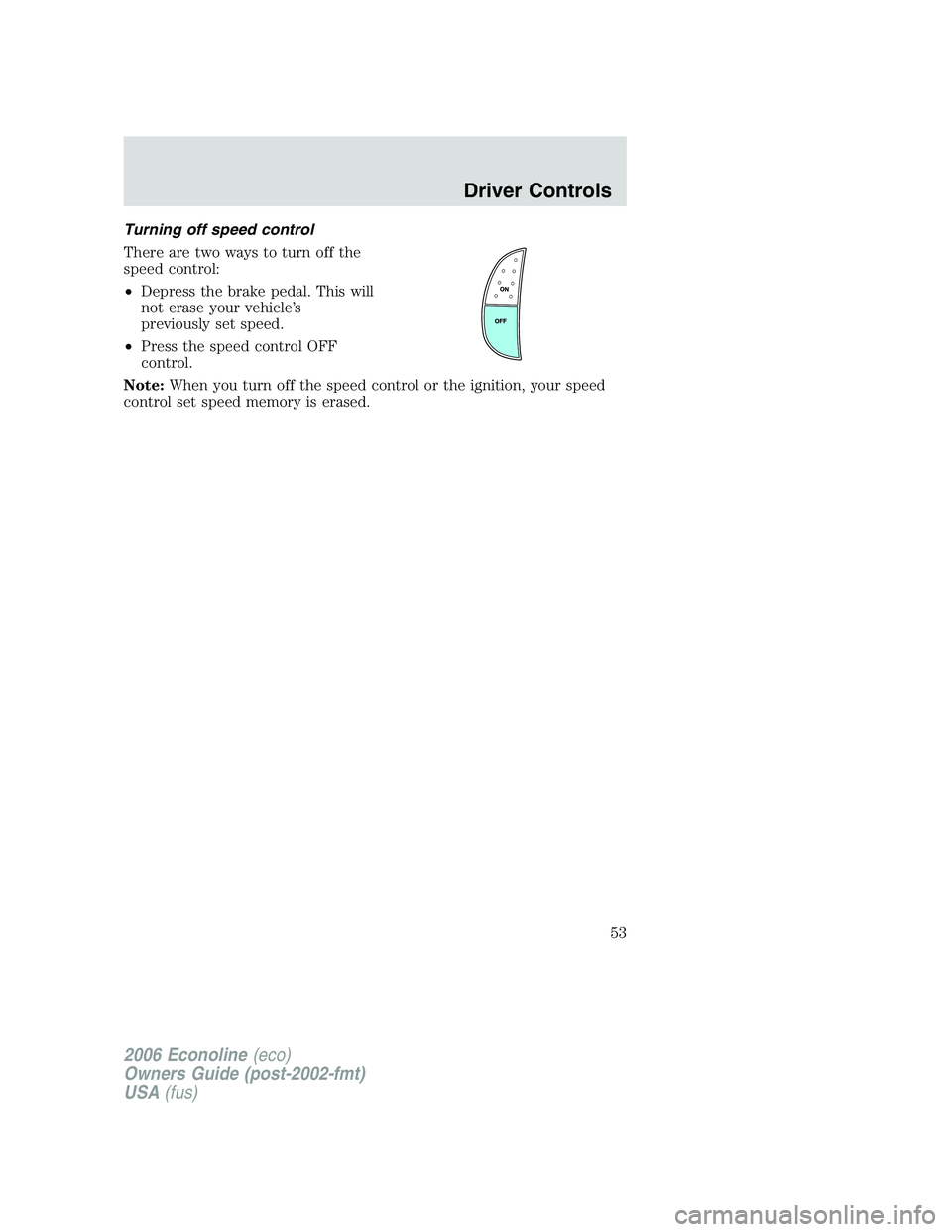 FORD E450 2006 Workshop Manual Turning off speed control
There are two ways to turn off the
speed control:
•Depress the brake pedal. This will
not erase your vehicle’s
previously set speed.
•Press the speed control OFF
contro