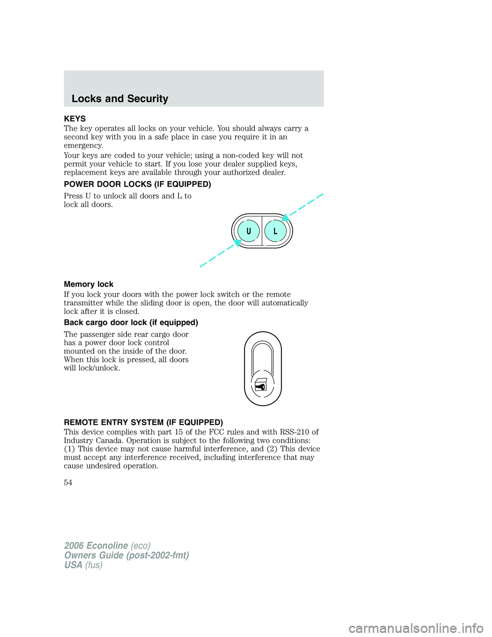 FORD E450 2006 Workshop Manual KEYS
The key operates all locks on your vehicle. You should always carry a
second key with you in a safe place in case you require it in an
emergency.
Your keys are coded to your vehicle; using a non-