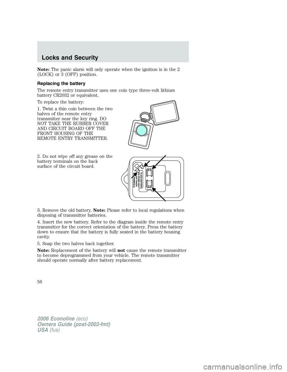 FORD E450 2006 Workshop Manual Note:The panic alarm will only operate when the ignition is in the 2
(LOCK) or 3 (OFF) position.
Replacing the battery
The remote entry transmitter uses one coin type three-volt lithium
battery CR2032