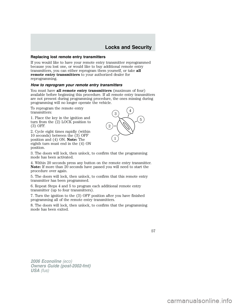 FORD E450 2006 Workshop Manual Replacing lost remote entry transmitters
If you would like to have your remote entry transmitter reprogrammed
because you lost one, or would like to buy additional remote entry
transmitters, you can e