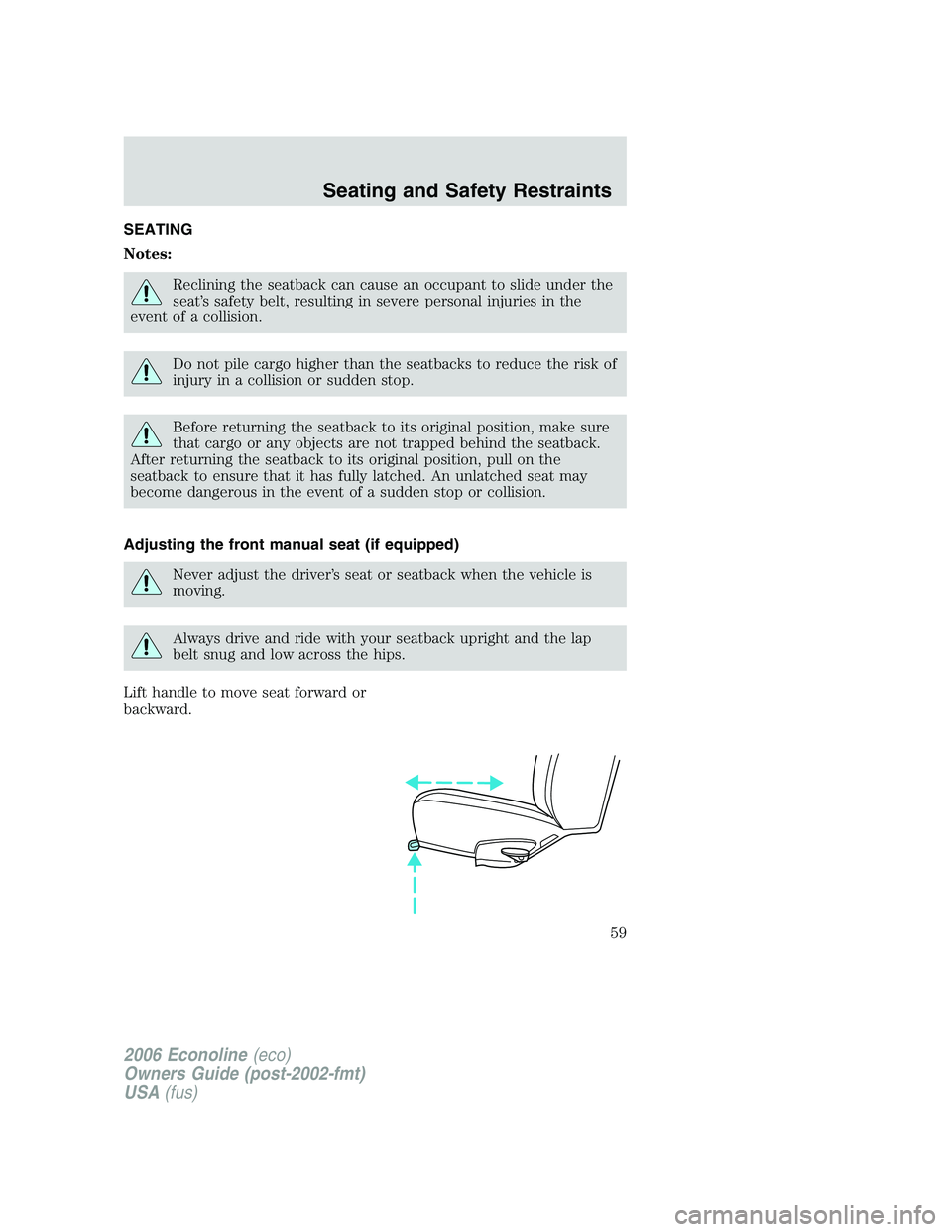 FORD E450 2006 Workshop Manual SEATING
Notes:
Reclining the seatback can cause an occupant to slide under the
seat’s safety belt, resulting in severe personal injuries in the
event of a collision.
Do not pile cargo higher than th