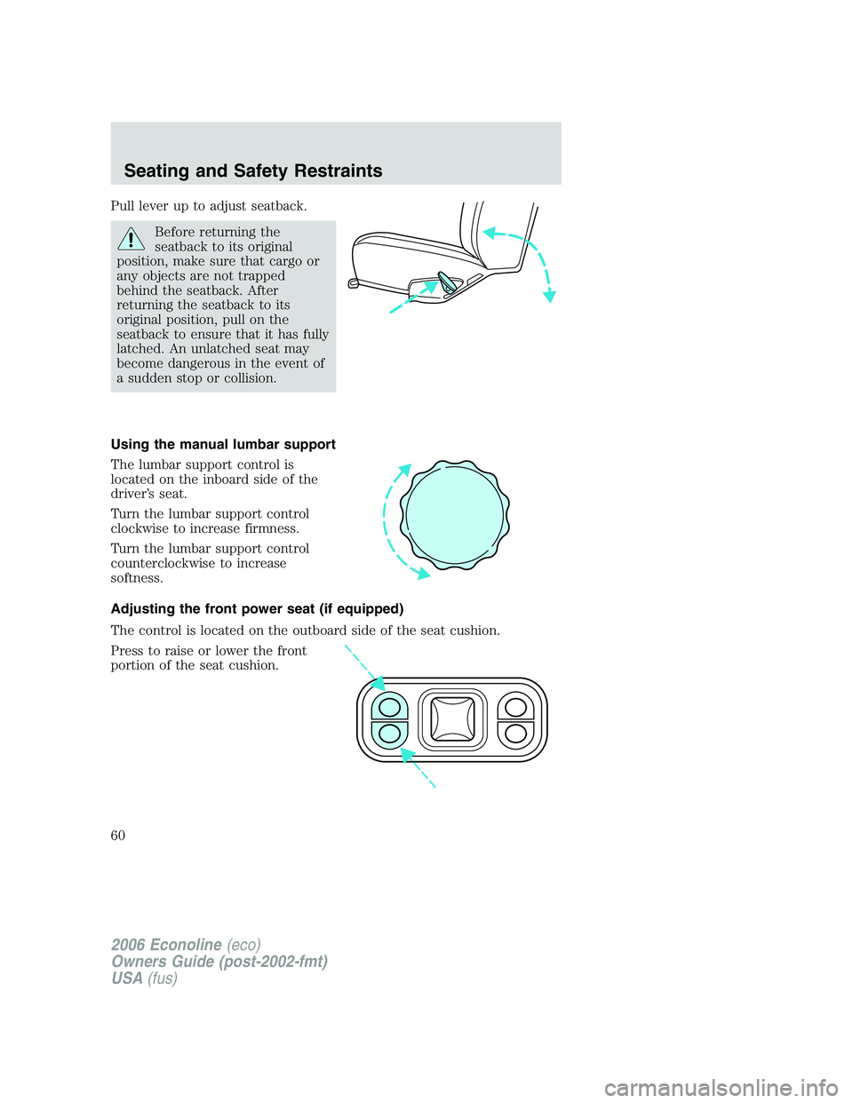 FORD E450 2006 Workshop Manual Pull lever up to adjust seatback.
Before returning the
seatback to its original
position, make sure that cargo or
any objects are not trapped
behind the seatback. After
returning the seatback to its
o
