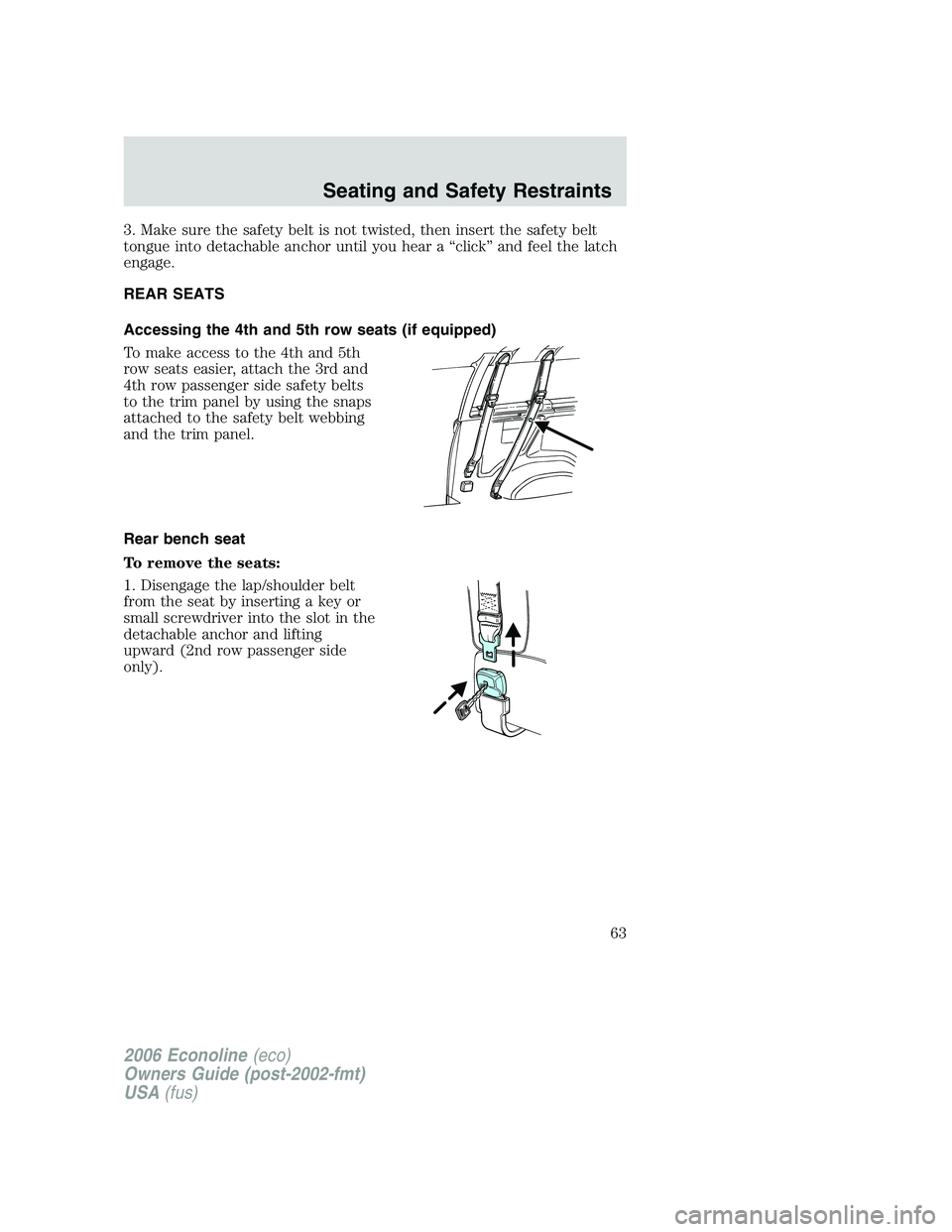 FORD E450 2006 Repair Manual 3. Make sure the safety belt is not twisted, then insert the safety belt
tongue into detachable anchor until you hear a “click” and feel the latch
engage.
REAR SEATS
Accessing the 4th and 5th row FORD E450 2006 Repair Manual 3. Make sure the safety belt is not twisted, then insert the safety belt
tongue into detachable anchor until you hear a “click” and feel the latch
engage.
REAR SEATS
Accessing the 4th and 5th row