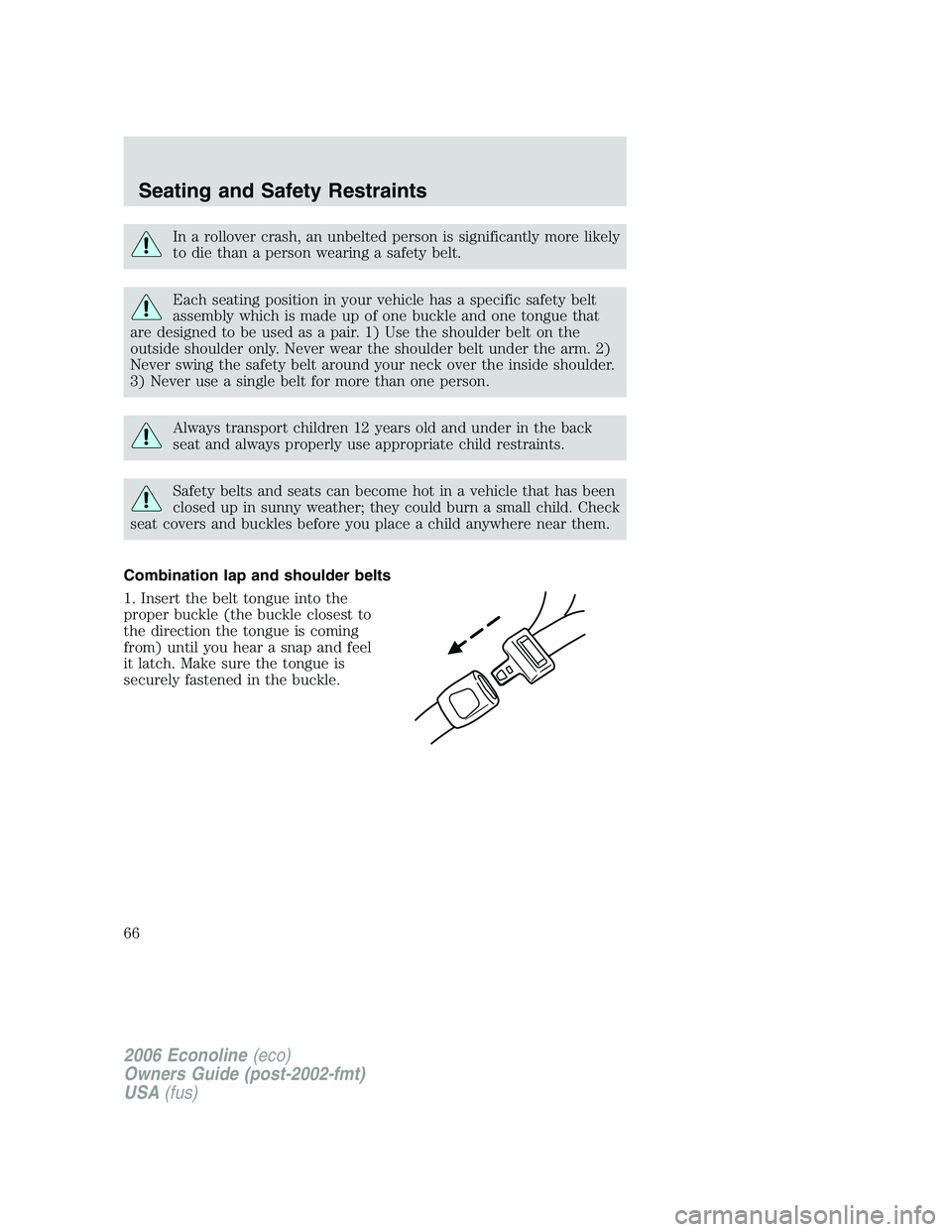 FORD E450 2006 Repair Manual In a rollover crash, an unbelted person is significantly more likely
to die than a person wearing a safety belt.
Each seating position in your vehicle has a specific safety belt
assembly which is made FORD E450 2006 Repair Manual In a rollover crash, an unbelted person is significantly more likely
to die than a person wearing a safety belt.
Each seating position in your vehicle has a specific safety belt
assembly which is made