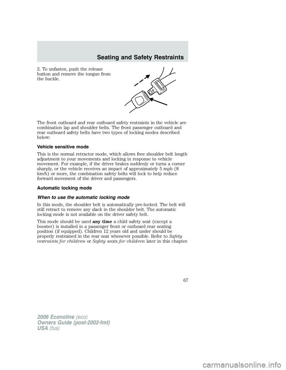FORD E450 2006 Repair Manual 2. To unfasten, push the release
button and remove the tongue from
the buckle.
The front outboard and rear outboard safety restraints in the vehicle are
combination lap and shoulder belts. The front p FORD E450 2006 Repair Manual 2. To unfasten, push the release
button and remove the tongue from
the buckle.
The front outboard and rear outboard safety restraints in the vehicle are
combination lap and shoulder belts. The front p