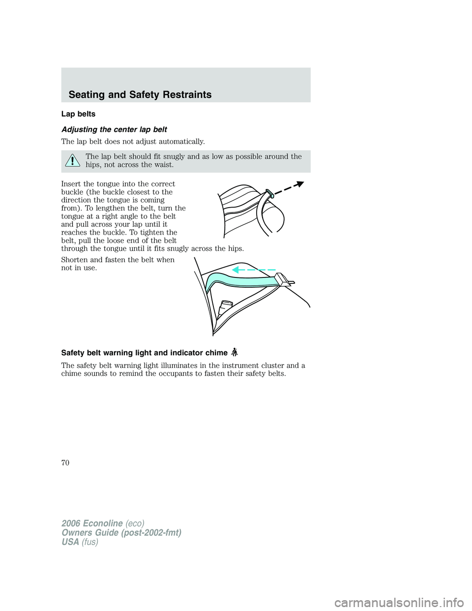 FORD E450 2006 Repair Manual Lap belts
Adjusting the center lap belt
The lap belt does not adjust automatically.
The lap belt should fit snugly and as low as possible around the
hips, not across the waist.
Insert the tongue into FORD E450 2006 Repair Manual Lap belts
Adjusting the center lap belt
The lap belt does not adjust automatically.
The lap belt should fit snugly and as low as possible around the
hips, not across the waist.
Insert the tongue into